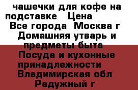 чашечки для кофе на подставке › Цена ­ 1 000 - Все города, Москва г. Домашняя утварь и предметы быта » Посуда и кухонные принадлежности   . Владимирская обл.,Радужный г.